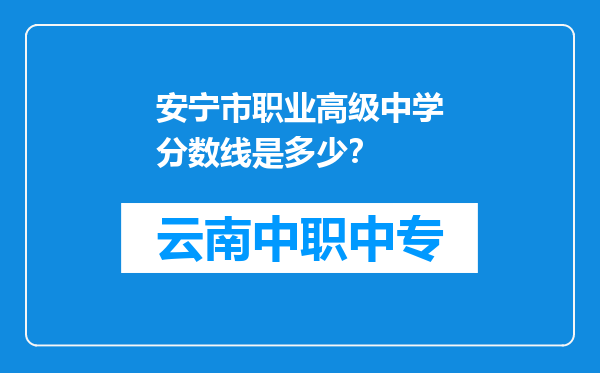 安宁市职业高级中学分数线是多少？