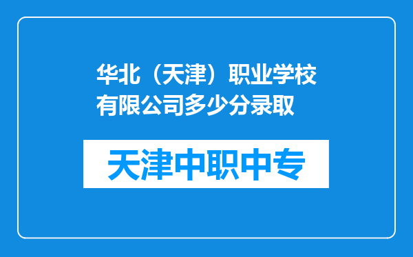 华北（天津）职业学校有限公司多少分录取