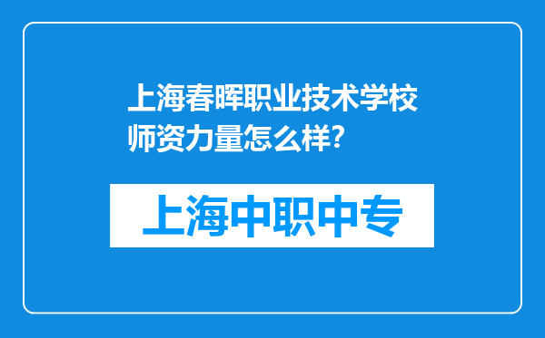 上海春晖职业技术学校师资力量怎么样？