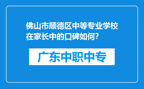 佛山市顺德区中等专业学校在家长中的口碑如何？
