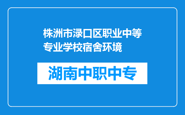 株洲市渌口区职业中等专业学校宿舍环境