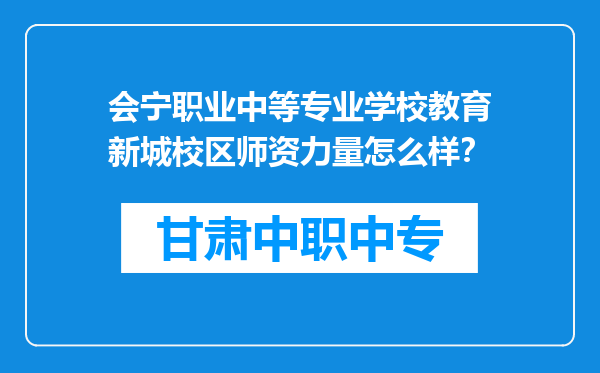 会宁职业中等专业学校教育新城校区师资力量怎么样？