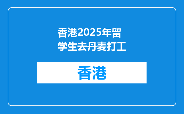 香港2025年留学生去丹麦打工