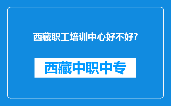 西藏职工培训中心好不好？