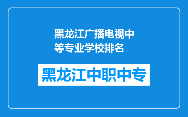 黑龙江广播电视中等专业学校排名