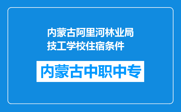 内蒙古阿里河林业局技工学校住宿条件