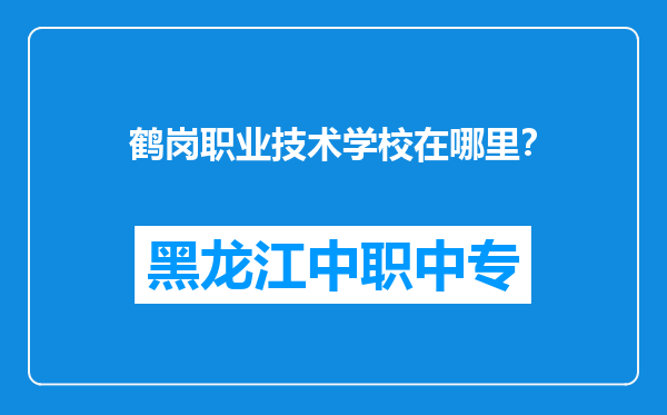 鹤岗职业技术学校在哪里？