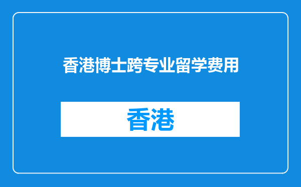香港博士跨专业留学费用