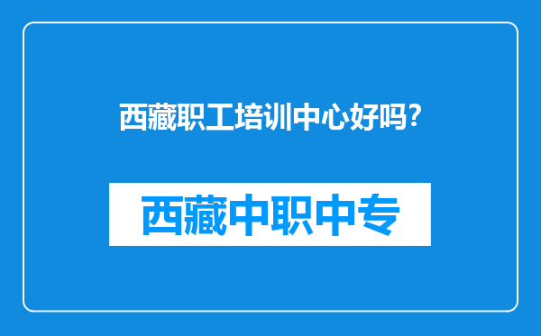 西藏职工培训中心好吗？