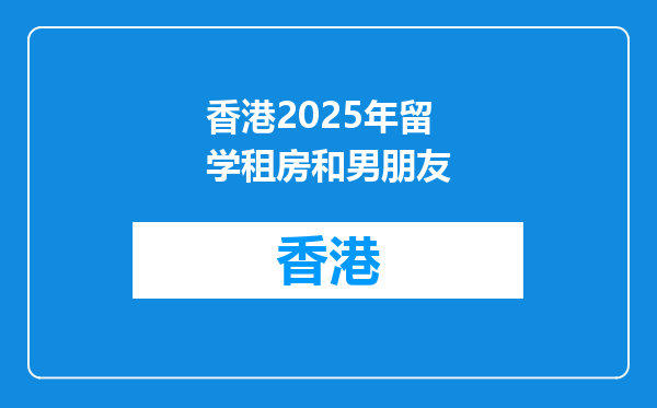 香港2025年留学租房和男朋友