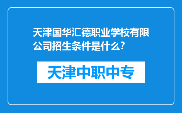 天津国华汇德职业学校有限公司招生条件是什么？
