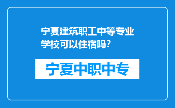 宁夏建筑职工中等专业学校可以住宿吗？