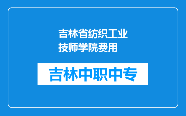 吉林省纺织工业技师学院费用
