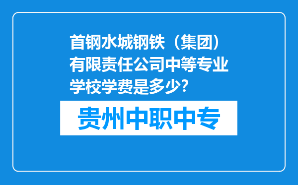 首钢水城钢铁（集团）有限责任公司中等专业学校学费是多少？