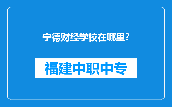 宁德财经学校在哪里？