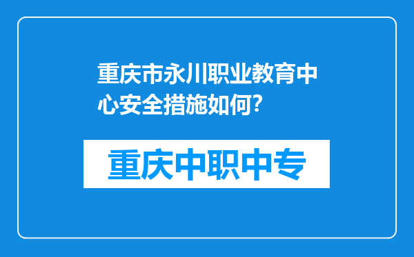 重庆市永川职业教育中心安全措施如何？