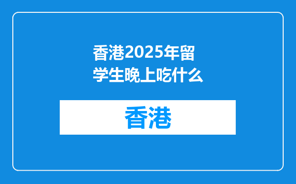 香港2025年留学生晚上吃什么