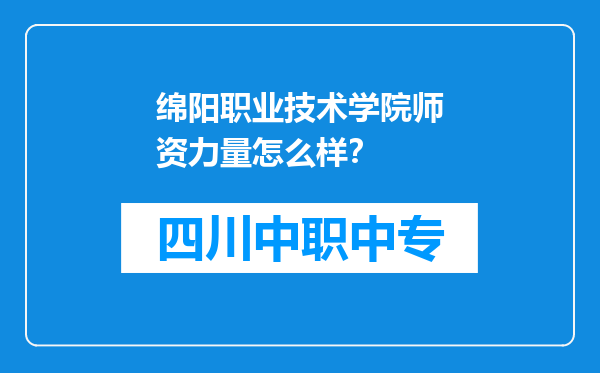 绵阳职业技术学院师资力量怎么样？
