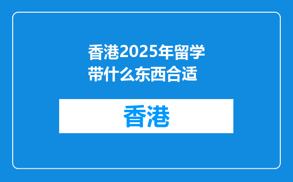 香港2025年留学带什么东西合适