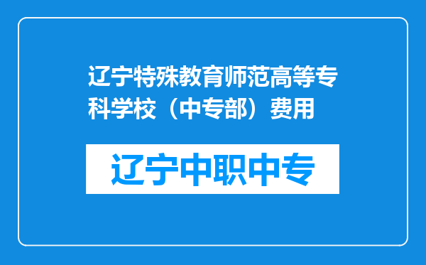 辽宁特殊教育师范高等专科学校（中专部）费用