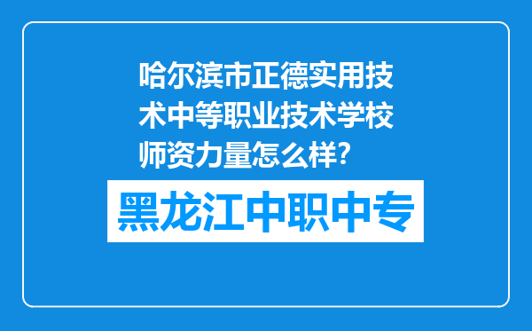 哈尔滨市正德实用技术中等职业技术学校师资力量怎么样？