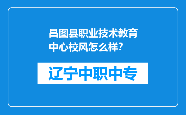 昌图县职业技术教育中心校风怎么样？