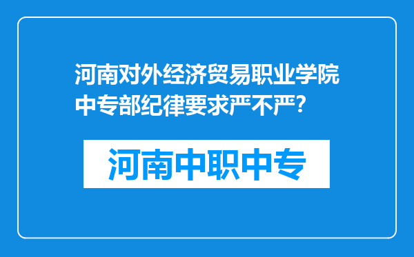 河南对外经济贸易职业学院中专部纪律要求严不严？