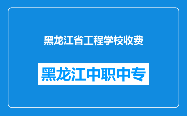 黑龙江省工程学校收费
