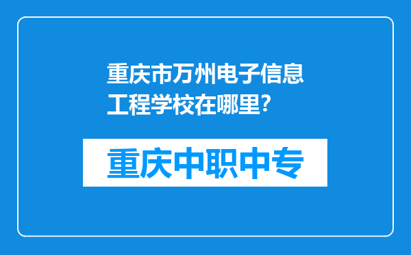 重庆市万州电子信息工程学校在哪里？