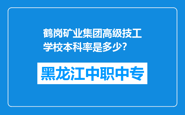 鹤岗矿业集团高级技工学校本科率是多少？