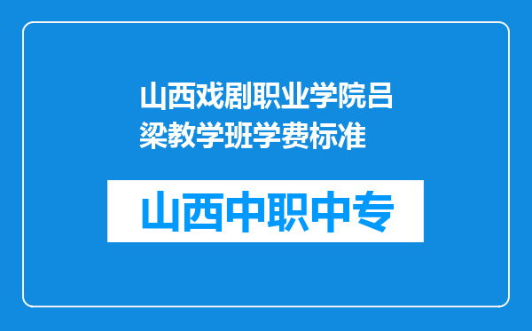 山西戏剧职业学院吕梁教学班学费标准