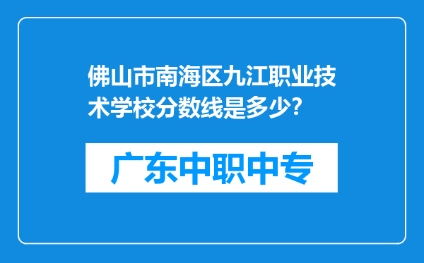 佛山市南海区九江职业技术学校分数线是多少？