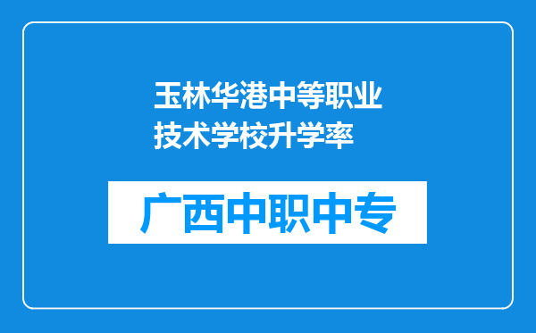 玉林华港中等职业技术学校升学率