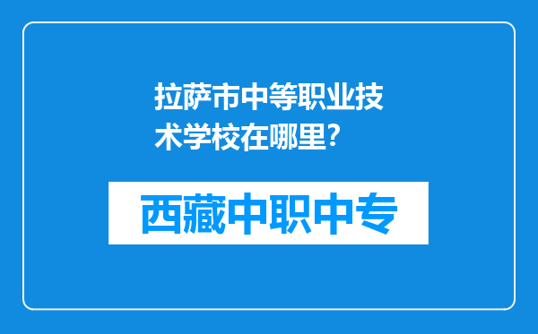拉萨市中等职业技术学校在哪里？