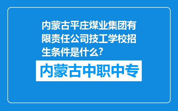 内蒙古平庄煤业集团有限责任公司技工学校招生条件是什么？