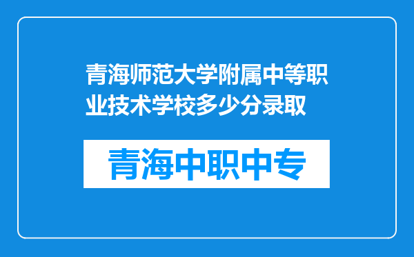 青海师范大学附属中等职业技术学校多少分录取