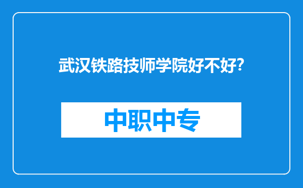 武汉铁路技师学院好不好？