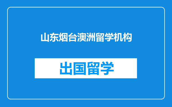 山东烟台澳洲留学机构