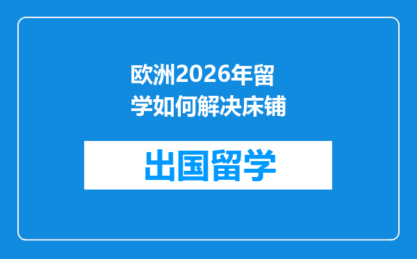 欧洲2026年留学如何解决床铺