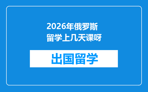 2026年俄罗斯留学上几天课呀