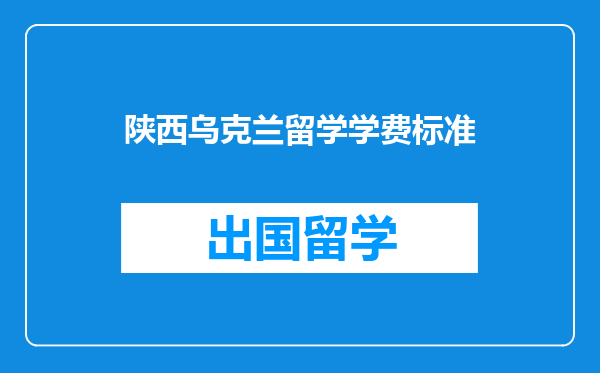 陕西乌克兰留学学费标准