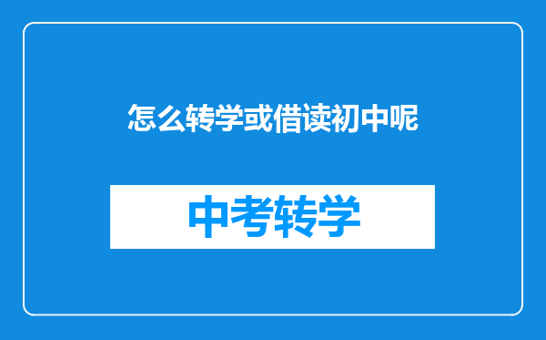 怎么转学或借读初中呢