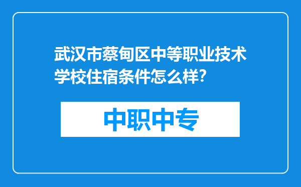 武汉市蔡甸区中等职业技术学校住宿条件怎么样？