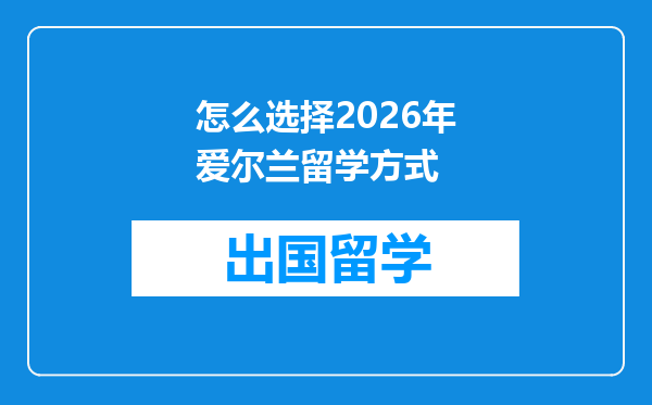 怎么选择2026年爱尔兰留学方式
