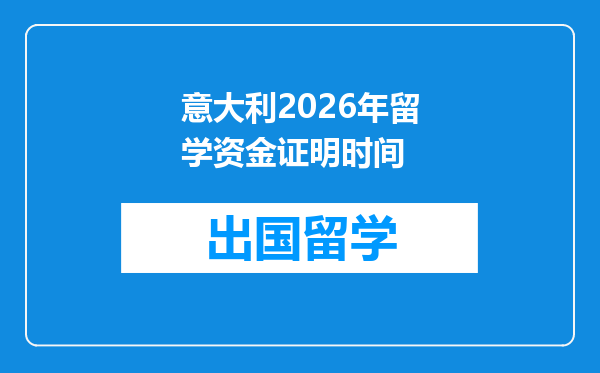 意大利2026年留学资金证明时间