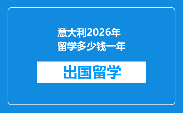 意大利2026年留学多少钱一年