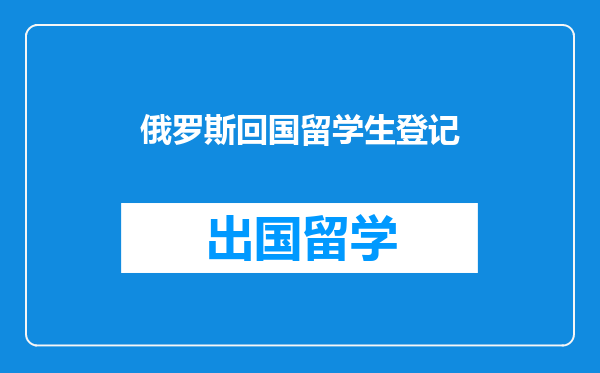 俄罗斯回国留学生登记