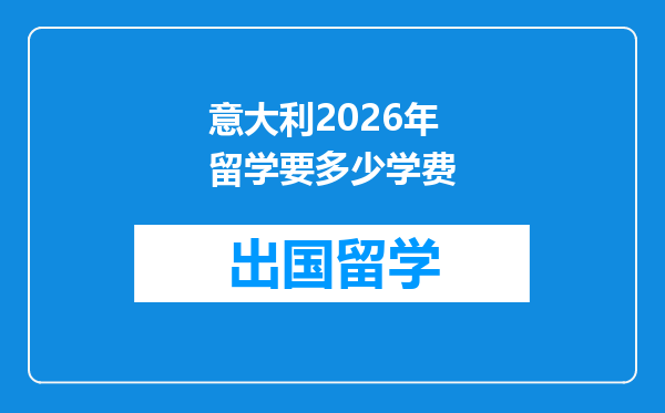 意大利2026年留学要多少学费