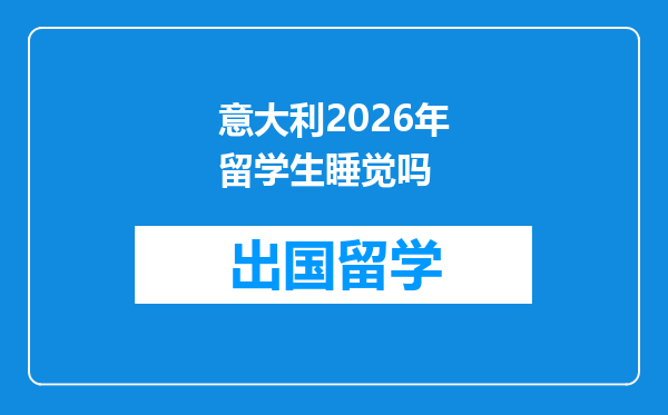 意大利2026年留学生睡觉吗