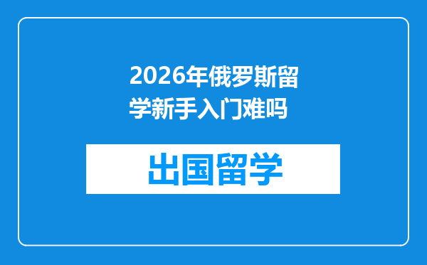 2026年俄罗斯留学新手入门难吗
